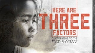 here are
factors
three
CONTRIBUTING TO THE
FOOD SHORTAGE
 