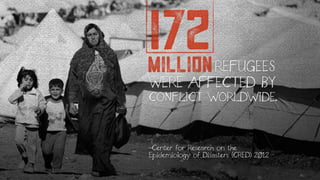 WERE AFFECTED BY
CONFLICT WORLDWIDE.
millionREFUGEES
172
-Center for Research on the
Epidemiology of Disasters (CRED) 2012
 