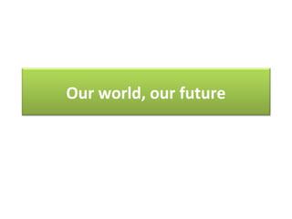 Our world, our future
 