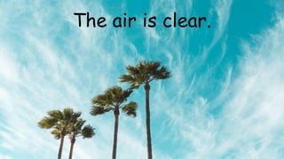 The air is clear.
 
