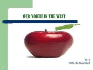 OUR YOUTH IN THE WEST




                                       2013
                            KHALED ALAZHARI
1
 
