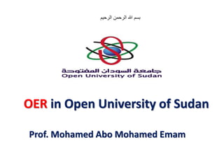 OER in Open University of Sudan
Prof. Mohamed Abo Mohamed Emam
‫الرحيم‬ ‫الرحمن‬ ‫هللا‬ ‫بسم‬
 