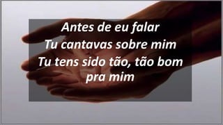 Antes de eu falar
Tu cantavas sobre mim
Tu tens sido tão, tão bom
pra mim
 
