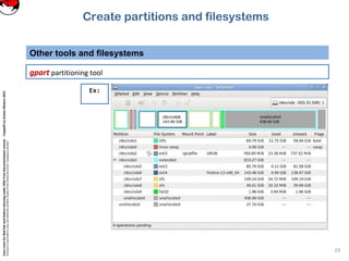CoreLinuxforRedHatandFedoralearningunderGNUFreeDocumentationLicense-Copyleft(c)AcácioOliveira2012
Everyoneispermittedtocopyanddistributeverbatimcopiesofthislicensedocument,changingisallowed
Other tools and filesystems
19
gpart partitioning tool
Ex:
Create partitions and filesystems
 