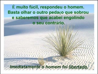 É  muito f á cil, respondeu o homem.  Basta olhar o outro peda ç o que sobrou  e saberemos que acabei engolindo  o seu contr á rio. Imediatamente o homem foi  libertado. 