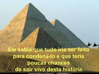 Ele sabia que tudo iria ser feito  para conden á -lo e que teria  poucas chances  de sair vivo desta hist ó ria. 