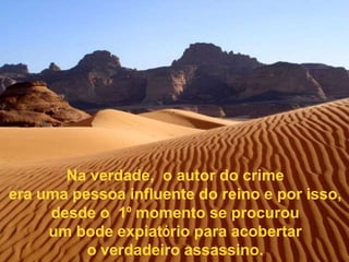 Na verdade, o autor do crime
era uma pessoa influente do reino e por isso,
     desde o 1º momento se procurou
     um bode expiatório para acobertar
          o verdadeiro assassino.
 