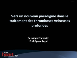 Vers un nouveau paradigme dans le
traitement des thromboses veineuses
             profondes


          Pr Joseph Emmerich
           Pr Grégoire Legal
 
