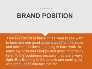 BRAND POSITION
I believe people in these times want to see want
to hear and see good content weather it tv, radio
and movi...