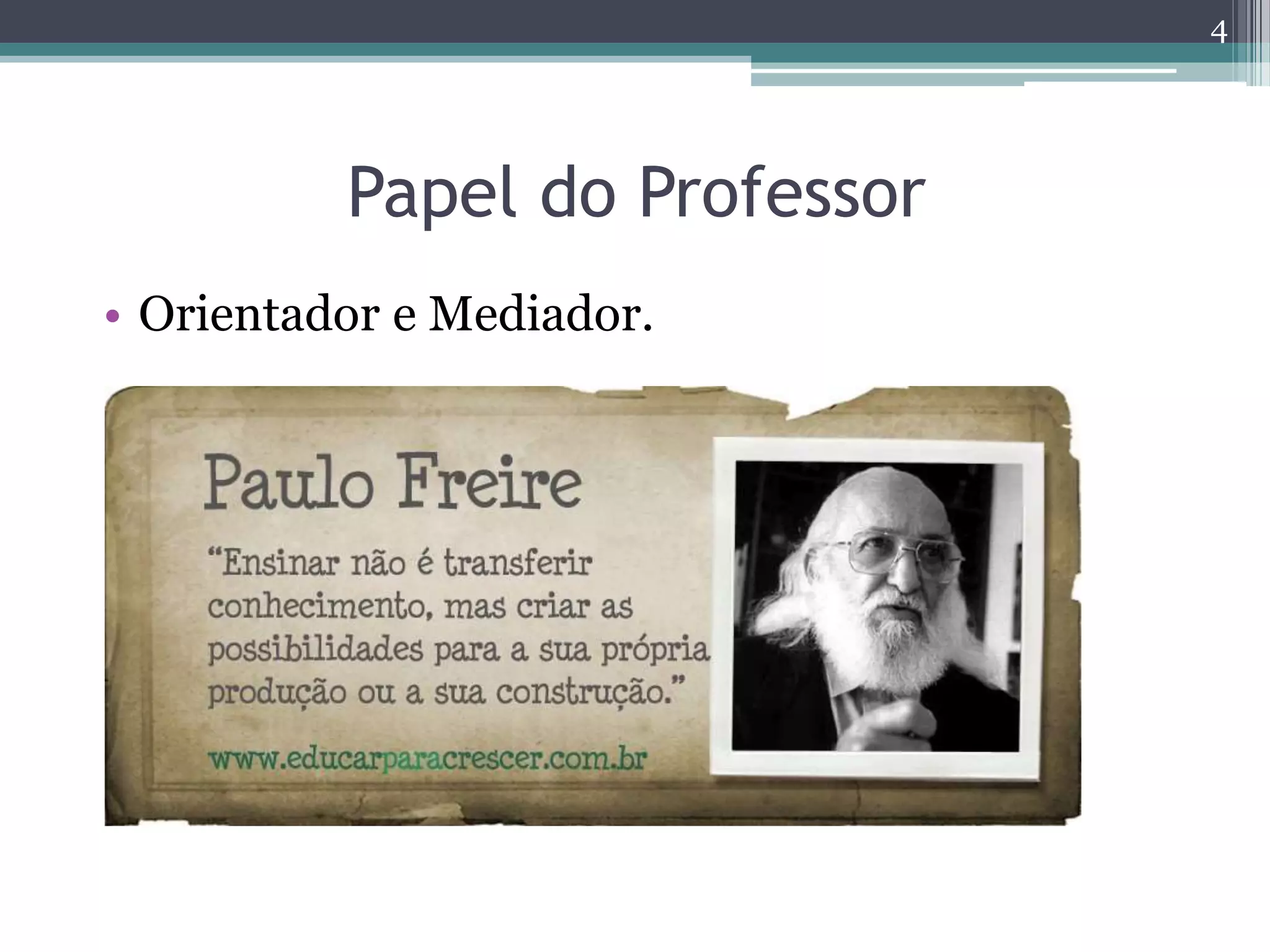 Papel do Professor
• Orientador e Mediador.
4