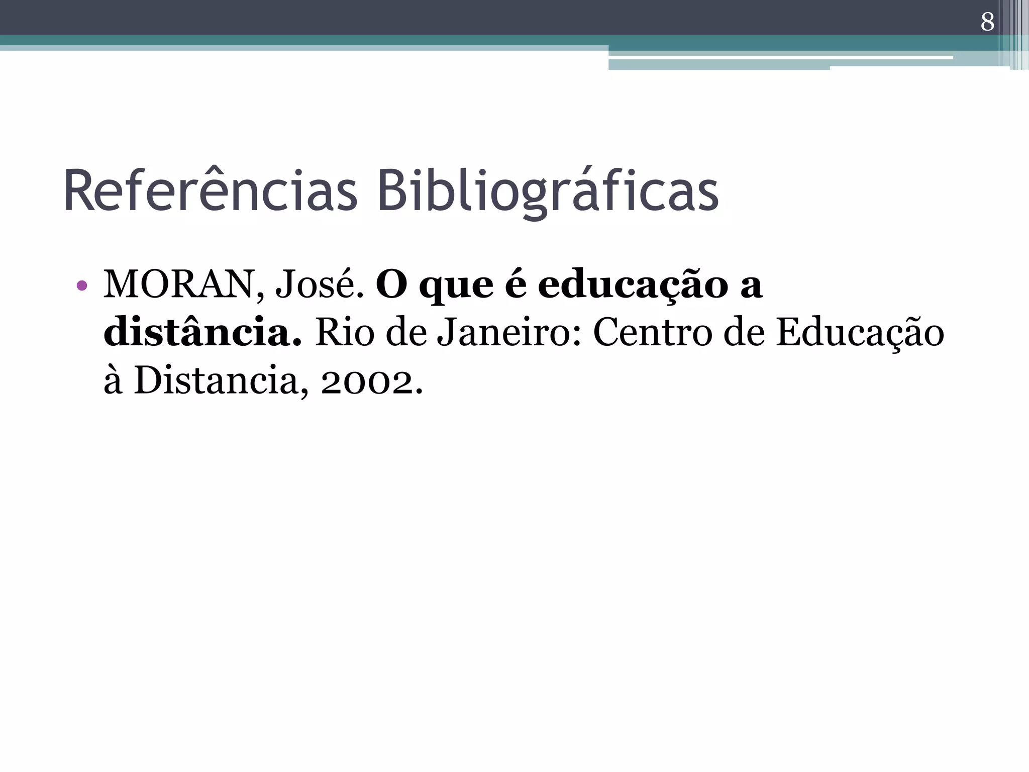 Referências Bibliográficas
• MORAN, José. O que é educação a
distância. Rio de Janeiro: Centro de Educação
à Distancia, 2002.
8