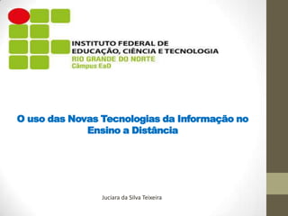 O uso das Novas Tecnologias da Informação no
Ensino a Distância

Juciara da Silva Teixeira

 