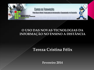 O USO DAS NOVAS TECNOLOGIAS DA
INFORMAÇÃO NO ENSINO A DISTÂNCIA

Tereza Cristina Félix
Fevereiro 2014

 
