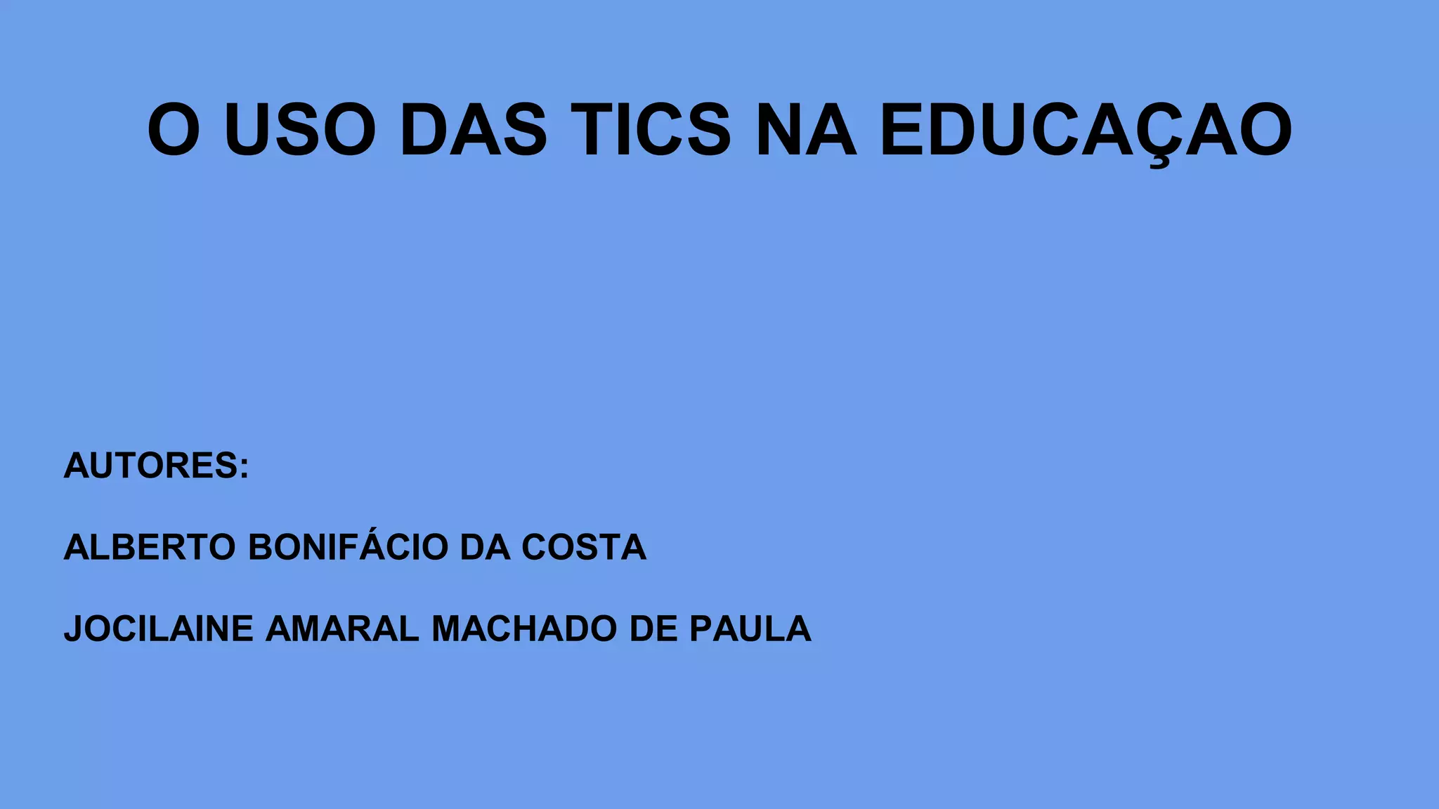 O USO DAS TICS NA EDUCAÇAO
AUTORES:
ALBERTO BONIFÁCIO DA COSTA
JOCILAINE AMARAL MACHADO DE PAULA