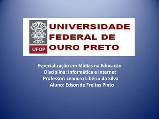 Especialização em Mídias na Educação
Disciplina: Informática e Internet
Professor: Leandro Libério da Silva
Aluno: Edson de Freitas Pinto
 