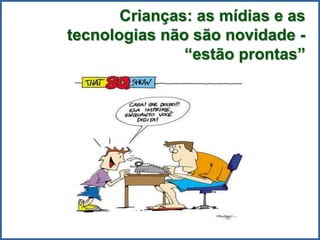 Crianças: as mídias e as
tecnologias não são novidade -
“estão prontas”
 