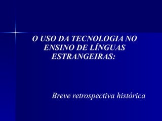 O USO DA TECNOLOGIA NO ENSINO DE LÍNGUAS ESTRANGEIRAS:  Breve retrospectiva histórica 