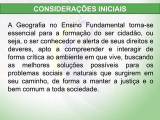 A Geografia no Ensino Fundamental torna-se
essencial para a formação do ser cidadão, ou
seja, o ser conhecedor e alerta de...