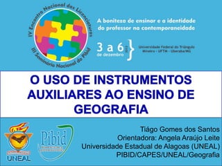 Tiágo Gomes dos Santos
Orientadora: Angela Araújo Leite
Universidade Estadual de Alagoas (UNEAL)
PIBID/CAPES/UNEAL/Geografia
 