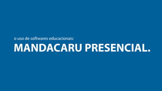 o uso de softwares educacionais:

MANDACARU PRESENCIAL.

 
