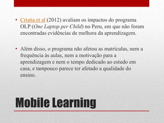 • Cristia et al (2012) avaliam os impactos do programa
OLP (One Laptop per Child) no Peru, em que não foram
encontradas ev...