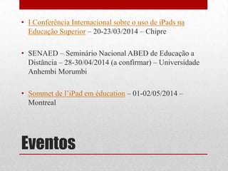 • I Conferência Internacional sobre o uso de iPads na
Educação Superior – 20-23/03/2014 – Chipre
• SENAED – Seminário Naci...