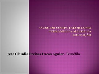 Ana Claudia Freitas Lucas Aguiar- Tecnófilo 
 