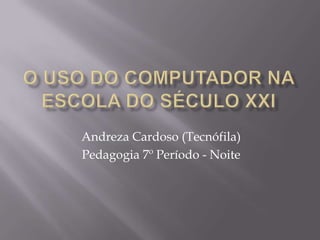 Andreza Cardoso (Tecnófila)
Pedagogia 7º Período - Noite
 