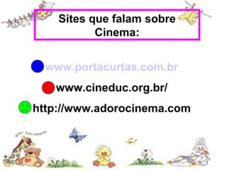 Sites que falam sobre
           Cinema:


  www.portacurtas.com.br
   www.cineduc.org.br/
http://www.adorocinema.com
 