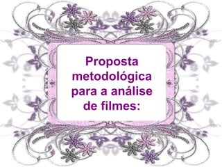 Proposta
metodológica
para a análise
  de filmes:
 