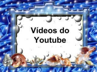 Vídeos do
 Youtube
 
