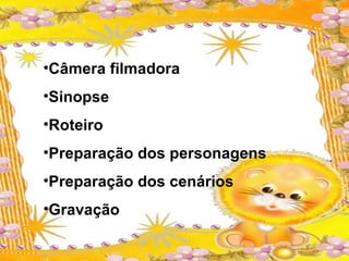 •Câmera filmadora
•Sinopse
•Roteiro
•Preparação dos personagens
•Preparação dos cenários
•Gravação
 