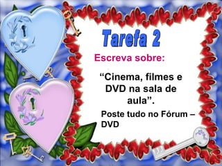 Escreva sobre:
 “Cinema, filmes e
  DVD na sala de
      aula”.
 Poste tudo no Fórum –
 DVD
 