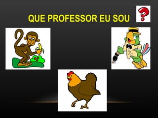 QUE PROFESSOR EU SOU
 