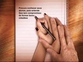 Procura conhecer seus
alunos, pois entende
Que tem compromisso
de formar bons
cidadãos.
 