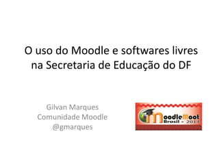 O uso do Moodle e softwares livres
na Secretaria de Educação do DF
Gilvan Marques
Comunidade Moodle
@gmarques
 