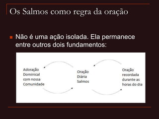 Os Salmos como regra da oração
 Não é uma ação isolada. Ela permanece
entre outros dois fundamentos:
 