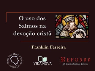 O uso dos
Salmos na
devoção cristã
Franklin Ferreira
 