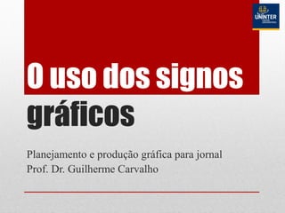 O uso dos signos
gráficos
Planejamento e produção gráfica para jornal
Prof. Dr. Guilherme Carvalho
 