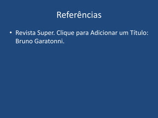 Referências
• Revista Super. Clique para Adicionar um Título:
Bruno Garatonni.
 