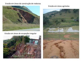 Erosão em áreas de construção de rodovias
                                            Erosão em áreas agrícolas




Erosão em áreas de ocupação irregular
 