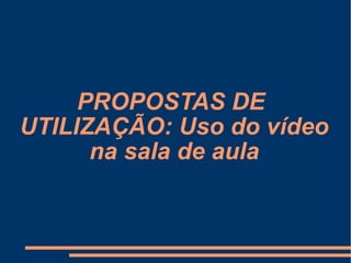 PROPOSTAS DE  UTILIZAÇÃO: Uso do vídeo na sala de aula 