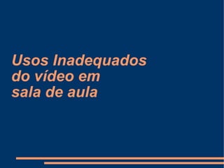 Usos Inadequados  do vídeo em  sala de aula  