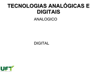 TECNOLOGIAS ANALÓGICAS E
DIGITAIS
ANALOGICO
DIGITAL
 