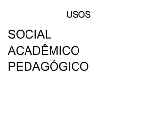 USOS
SOCIAL
ACADÊMICO
PEDAGÓGICO
 