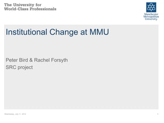 Institutional Change at MMU


 Peter Bird & Rachel Forsyth
 SRC project




Wednesday, July 11, 2012       1
 