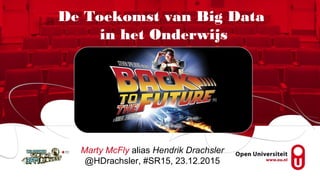 Marty McFly alias Hendrik Drachsler
@HDrachsler, #SR15, 23.12.2015
De Toekomst van Big Data
in het Onderwijs
 