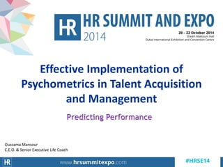 Effective Implementation of
Psychometrics in Talent Acquisition
and Management
Oussama Mansour
C.E.O. & Senior Executive Life Coach
 