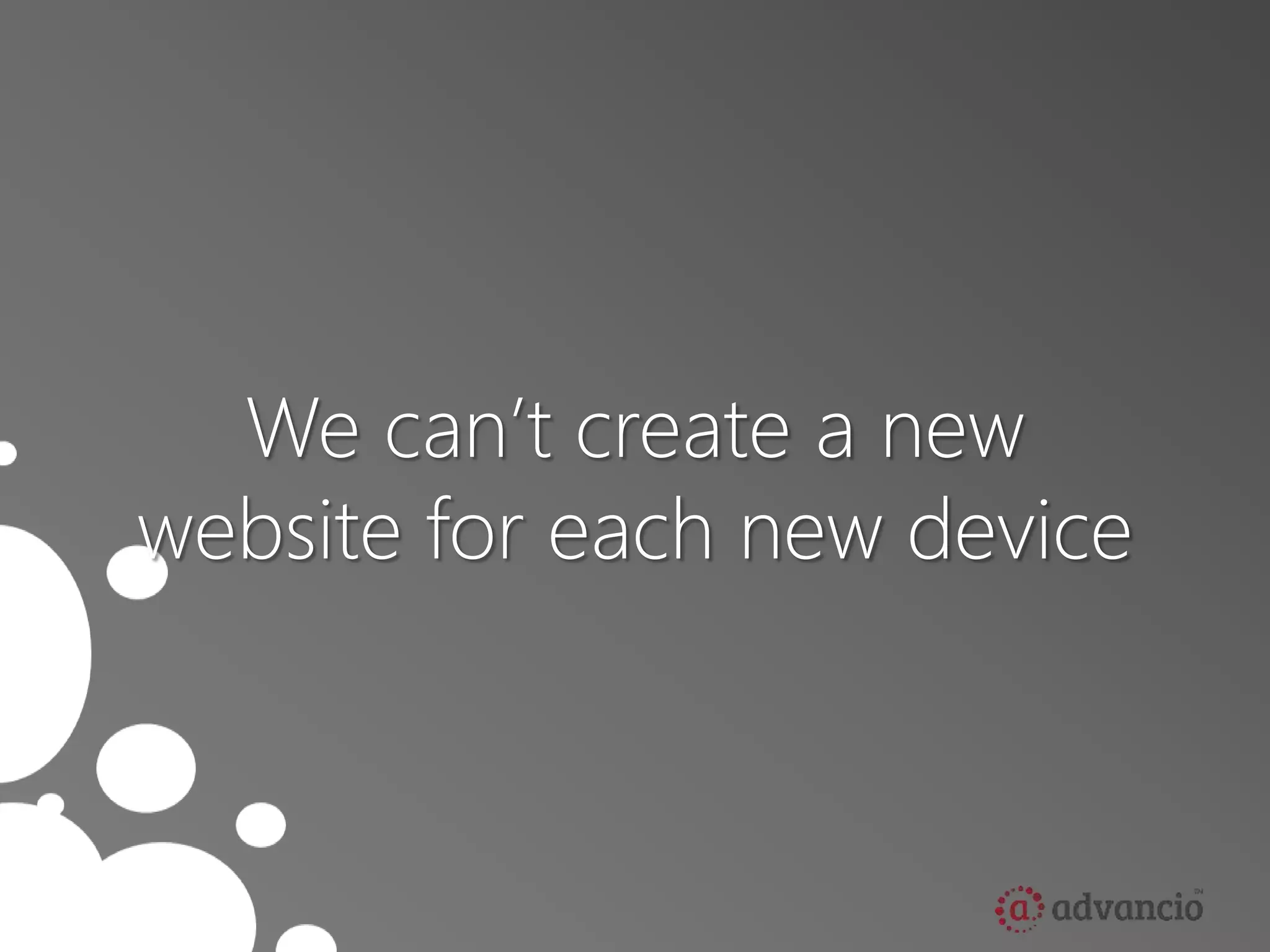 We can’t create a new 
website for each new device 
 