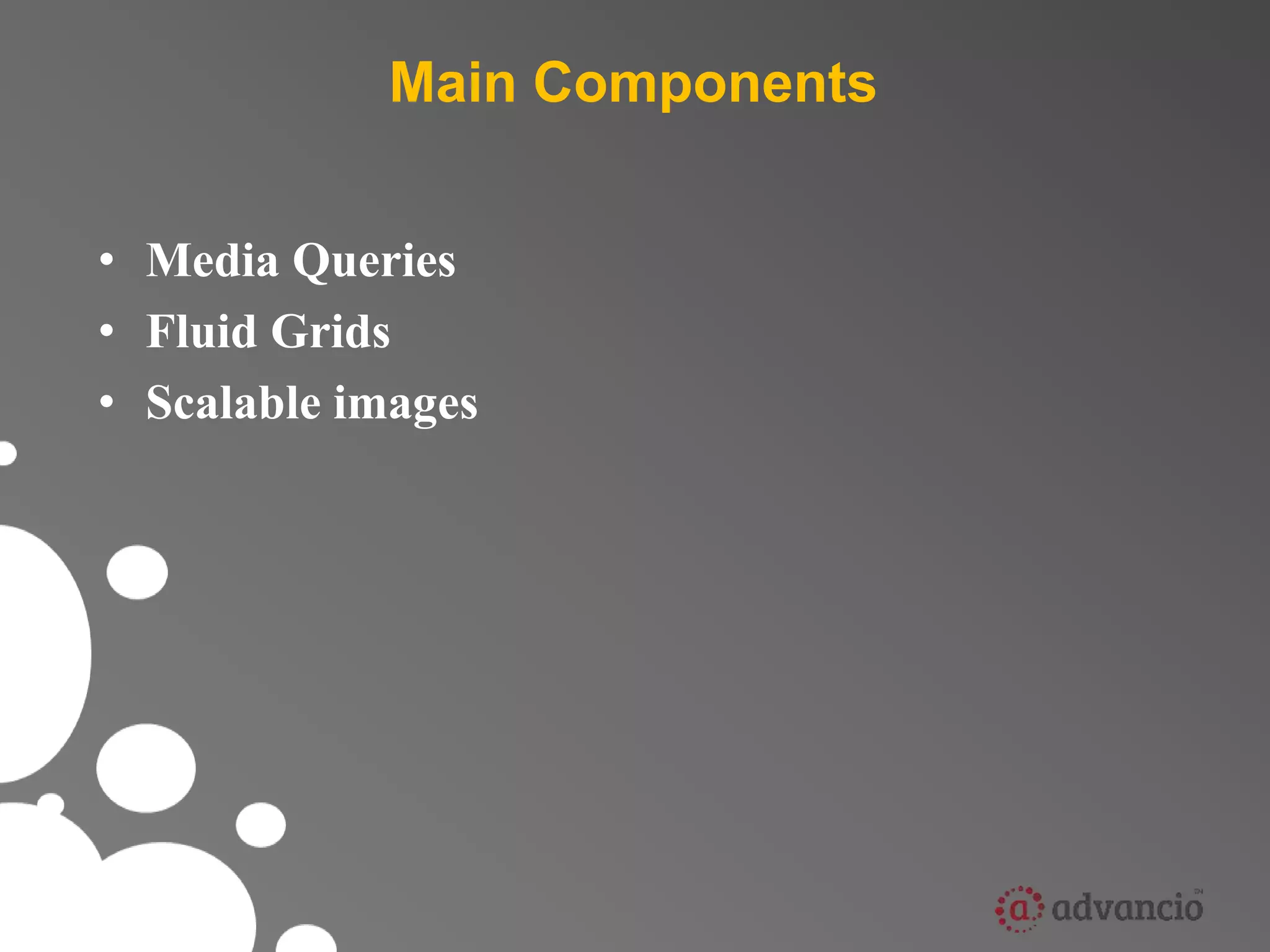 Main Components 
• Media Queries 
• Fluid Grids 
• Scalable images 
 